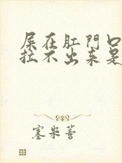 屎在肛门口就是拉不出来是什么原因