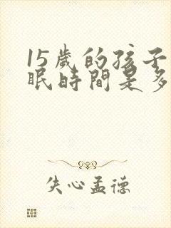 15岁的孩子睡眠时间是多少