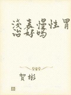 浅表慢性胃炎能治好吗