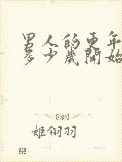 男人的更年期是多少岁开始