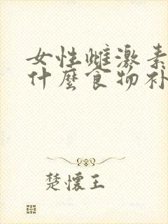 女性雌激素低吃什么食物补得快