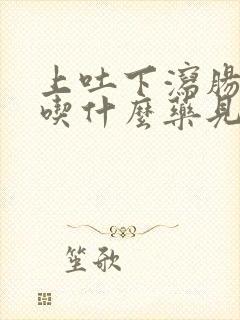 上吐下泻肠胃炎吃什么药见效最快