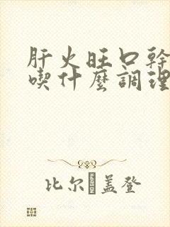 肝火旺口干口苦吃什么调理