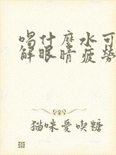 喝什么水可以缓解眼睛疲劳