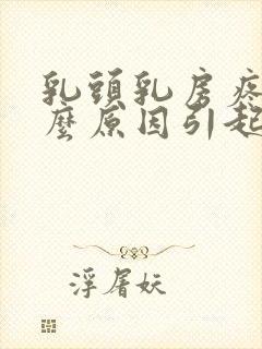 乳头乳房疼痛什么原因引起的女性