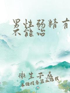 男性弱精有症能不能治