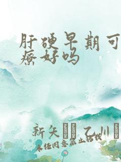 肝硬早期可以治疗好吗