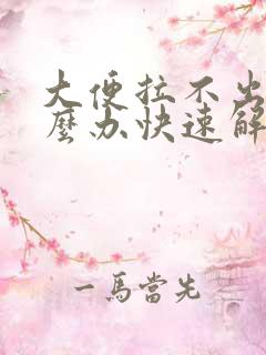 大便拉不出来怎么办快速解决吃什么药