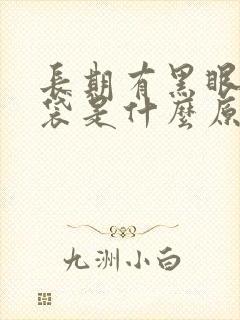 长期有黑眼圈眼袋是什么原因