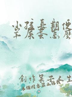 小孩长期便秘拉羊屎蛋怎么办