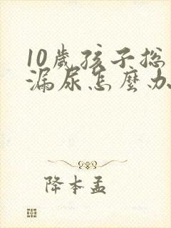 10岁孩子总是漏尿怎么办