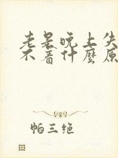 老是晚上失眠睡不着什么原因