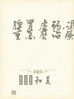 脾胃虚弱,湿气重怎么治疗