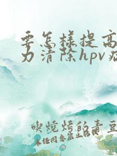 要怎样提高免疫力清除hpv病毒