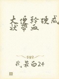 大便干硬成颗粒状带血