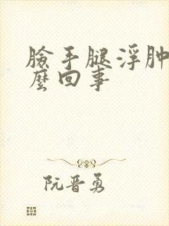 脸手腿浮肿是怎么回事