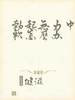 勃起无力中途疲软怎么办