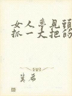 女人梦见头发一抓一大把的掉