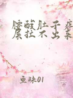 腰酸肚子疼想拉屎拉不出来怎么回事