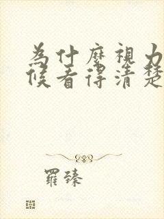 为什么视力有时候看得清楚,有时候很模糊