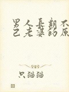 男人长期不碰自己老婆的原因