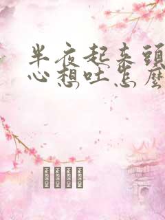 半夜起来头疼恶心想吐怎么回事