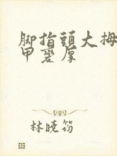 脚指头大拇指指甲变厚