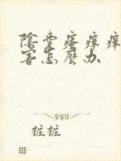 阴囊瘙痒痒的厉害怎么办