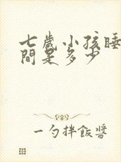 七岁小孩睡眠时间是多少