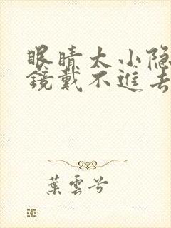 眼睛太小隐形眼镜戴不进去怎么办