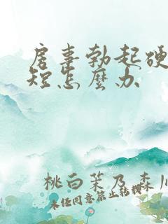 房事勃起硬时间短怎么办