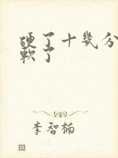 硬了十几分钟又软了