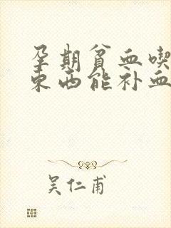 孕期贫血吃什么东西能补血最快呢