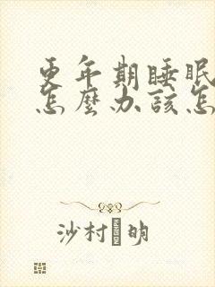 更年期睡眠不好怎么办该怎么