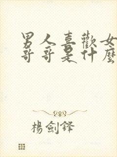 男人喜欢女人叫哥哥是什么心理