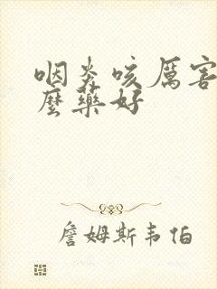 咽炎咳厉害吃什么药好