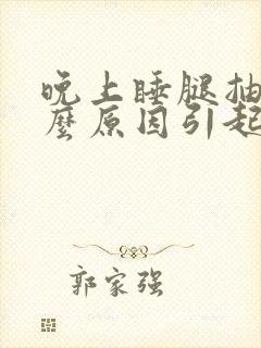 晚上睡腿抽筋什么原因引起的