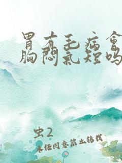 胃有毛病会导致胸闷气短吗