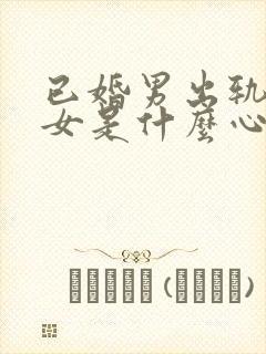 已婚男出轨已婚女是什么心理