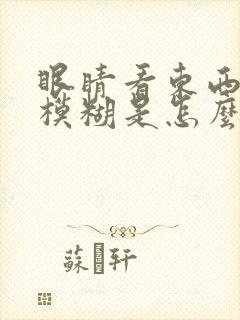 眼睛看东西浑浊模糊是怎么回事