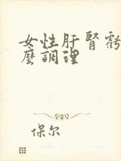 女性肝肾亏虚怎么调理