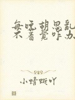 每晚胡思乱想睡不着觉咋办