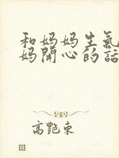 和妈妈生气哄妈妈开心的话