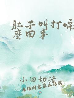 肚子叫打嗝是怎么回事