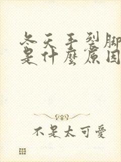 冬天手裂脚裂口是什么原因