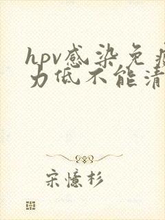 hpv感染免疫力低不能清除病毒吗