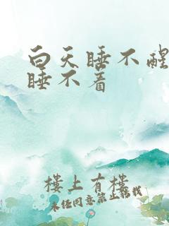 白天睡不醒晚上睡不着