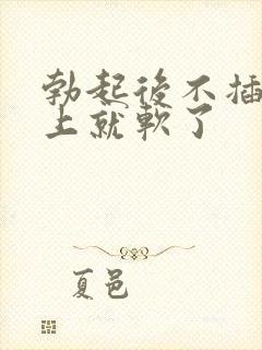 勃起后不插入马上就软了