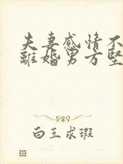 夫妻感情不和想离婚男方坚决不离怎么办