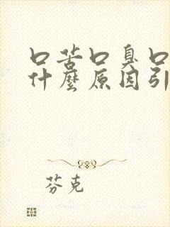 口苦口臭口干是什么原因引起的